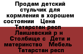 Продам детский стульчик для кормления в хорошем состоянии › Цена ­ 1 000 - Татарстан респ., Лаишевский р-н, Столбище с. Дети и материнство » Мебель   . Татарстан респ.